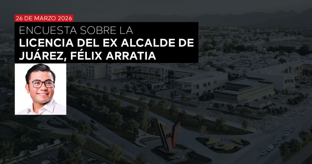 ENCUESTA EN JUÁREZ, NUEVO LEÓN: OPINIÓN SOBRE LA LICENCIA DE FÉLIX ARRATIA