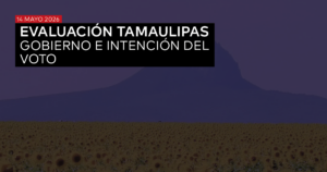 EVALUACIÓN TAMAULIPAS, GOBIERNO E INTENCIÓN DEL VOTO - MAYO 2026
